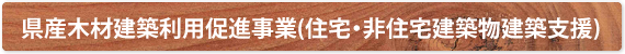 県産木材建築利用促進事業(住宅・非住宅建築物
建築支援)